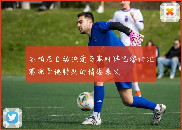 孔帕尼自幼热爱马赛对阵巴黎的比赛赋予他特别的情感意义