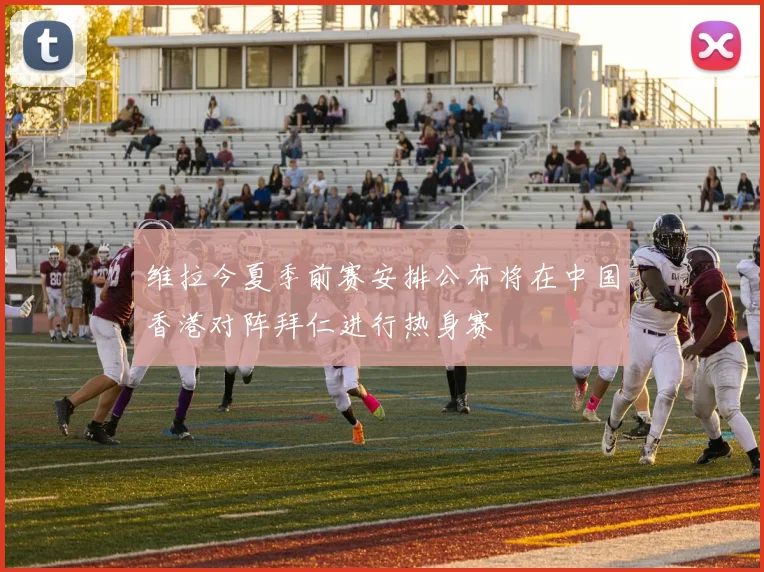 维拉今夏季前赛安排公布将在中国香港对阵拜仁进行热身赛