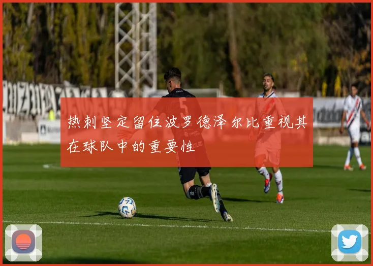 热刺坚定留住波罗德泽尔比重视其在球队中的重要性