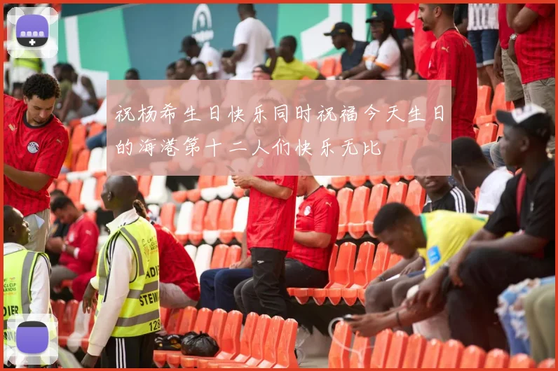 祝杨希生日快乐同时祝福今天生日的海港第十二人们快乐无比