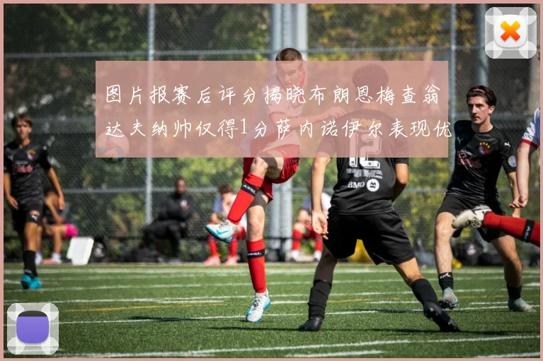 图片报赛后评分揭晓布朗恩梅查翁达夫纳帅仅得1分萨内诺伊尔表现优异获3分