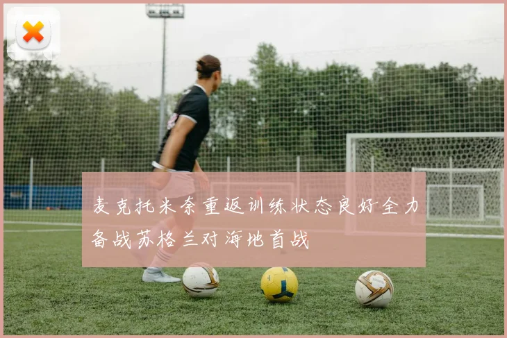 麦克托米奈重返训练状态良好全力备战苏格兰对海地首战