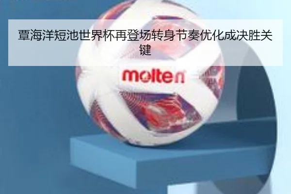 覃海洋短池世界杯再登场转身节奏优化成决胜关键（HTHSPORTS）