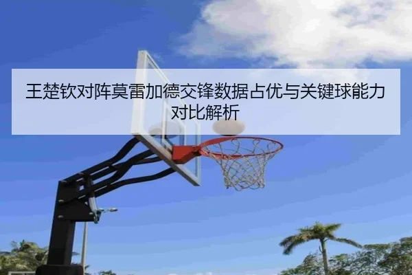 王楚钦对阵莫雷加德交锋数据占优与关键球能力对比解析（HTHSPORTS）